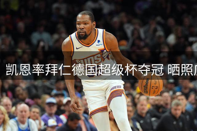 凯恩率拜仁德国超级杯夺冠 晒照庆赛季完美开局