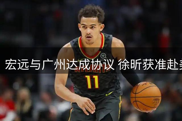 宏远与广州达成协议 徐昕获准赴美深造