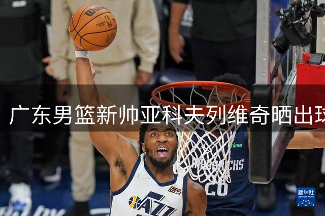 广东男篮新帅亚科夫列维奇晒出球队训练馆实景