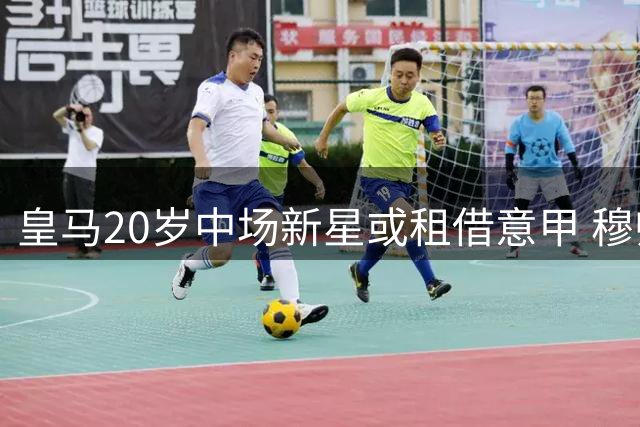 皇马20岁中场新星或租借意甲 穆帅曾对其潜力大加赞赏