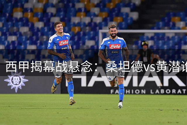 西甲揭幕战悬念：桑坦德vs黄潜谁占上风？