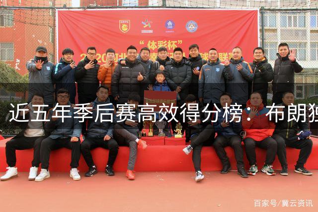 近五年季后赛高效得分榜：布朗独领风骚 库里詹姆斯跻身前十